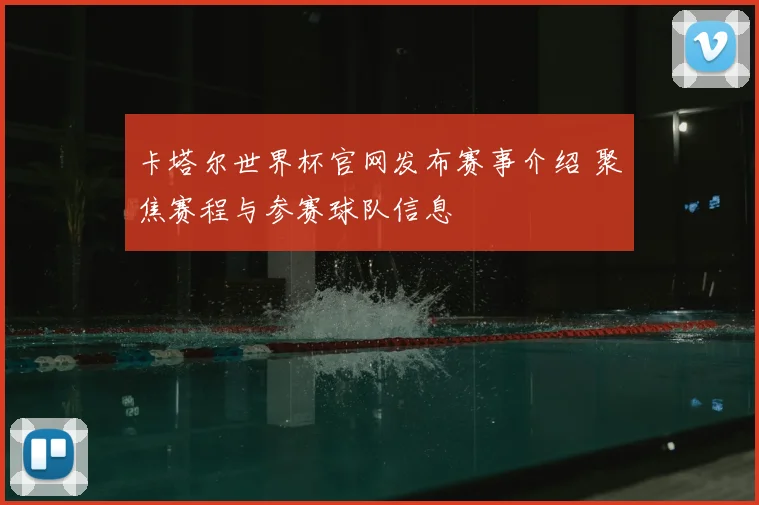 卡塔尔世界杯官网发布赛事介绍 聚焦赛程与参赛球队信息