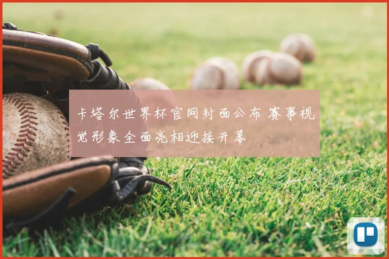 卡塔尔世界杯官网封面公布 赛事视觉形象全面亮相迎接开幕