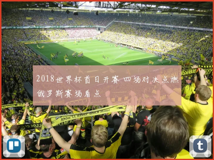 2018世界杯首日开赛 四场对决点燃俄罗斯赛场看点