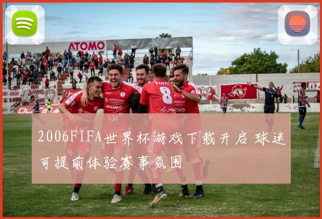 2006FIFA世界杯游戏下载开启 球迷可提前体验赛事氛围