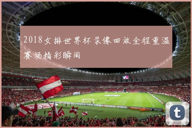 2018女排世界杯录像回放全程重温赛场精彩瞬间