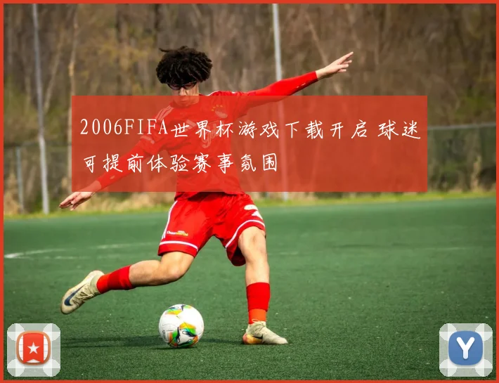 2006FIFA世界杯游戏下载开启 球迷可提前体验赛事氛围