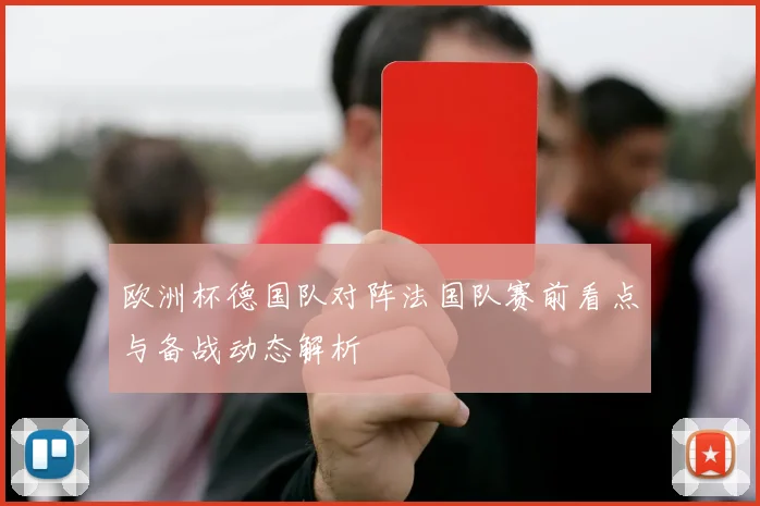 欧洲杯德国队对阵法国队赛前看点与备战动态解析